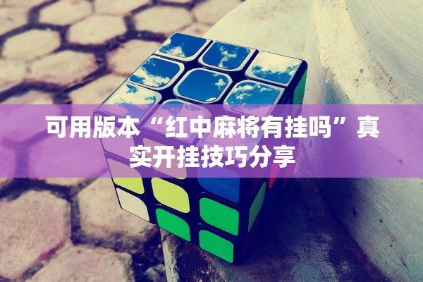 可用版本“红中麻将有挂吗”真实开挂技巧分享