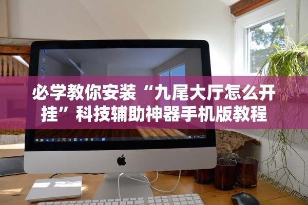必学教你安装“九尾大厅怎么开挂	”科技辅助神器手机版教程