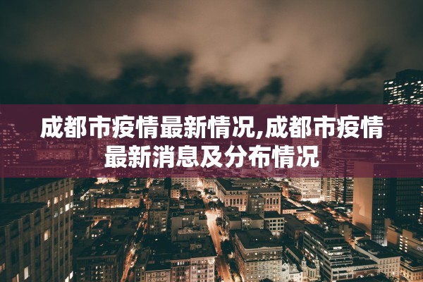 成都市疫情最新情况,成都市疫情最新消息及分布情况