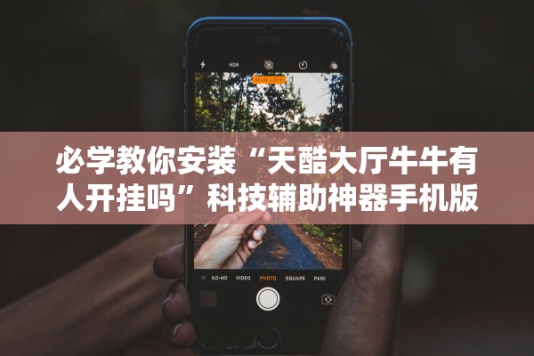 必学教你安装“天酷大厅牛牛有人开挂吗	”科技辅助神器手机版教程