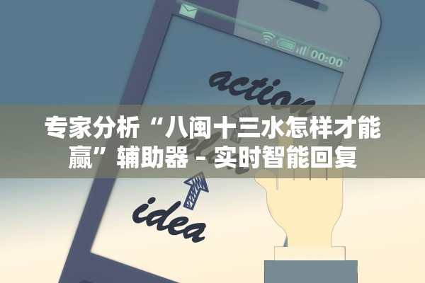 专家分析“八闽十三水怎样才能赢”辅助器 – 实时智能回复