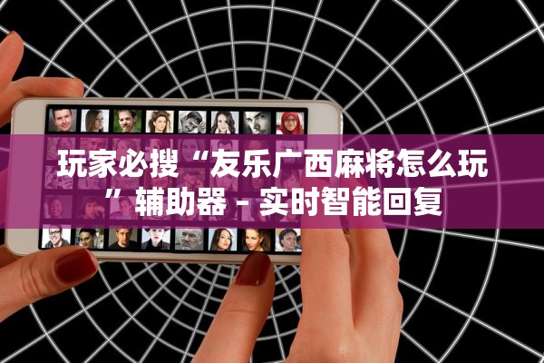 玩家必搜“友乐广西麻将怎么玩	”辅助器 – 实时智能回复