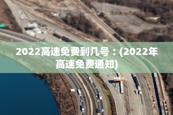 2022高速免费到几号︰(2022年高速免费通知)