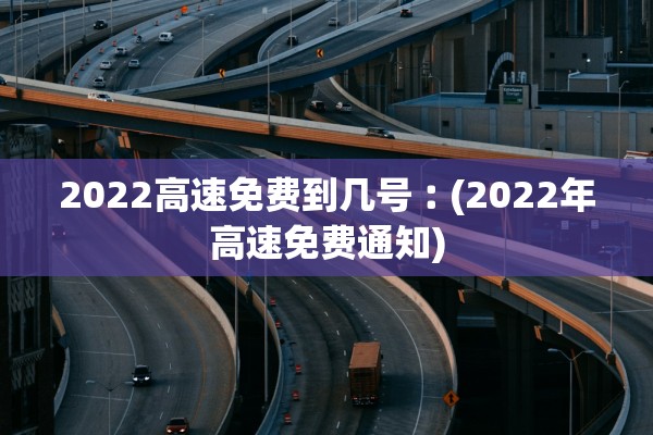 2022高速免费到几号︰(2022年高速免费通知)