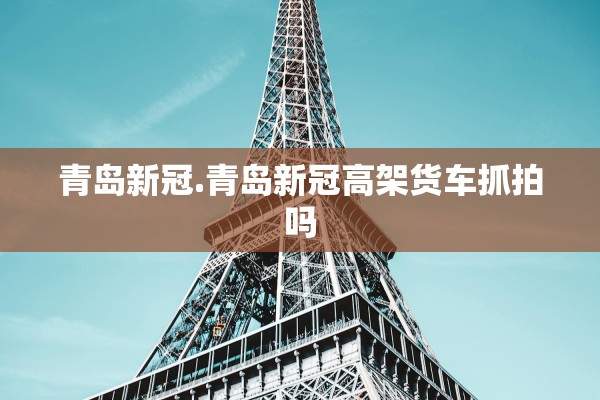 青岛新冠.青岛新冠高架货车抓拍吗