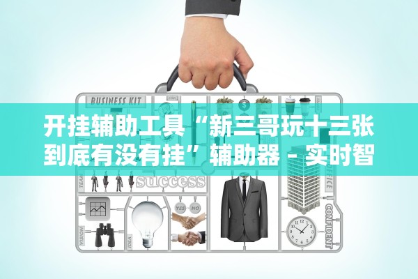 开挂辅助工具“新三哥玩十三张到底有没有挂	”辅助器 – 实时智能回复