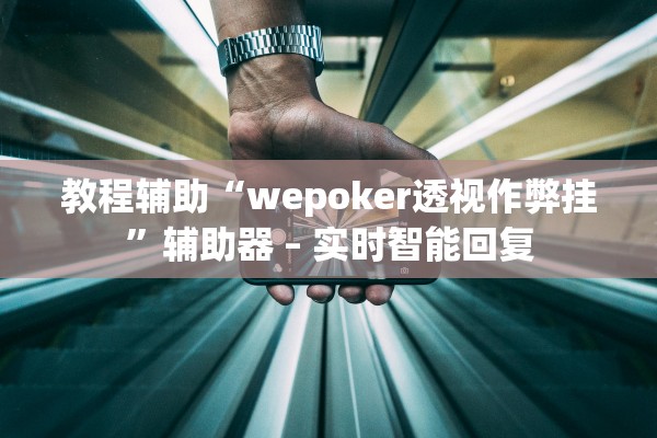 教程辅助“wepoker透视作弊挂”辅助器 – 实时智能回复