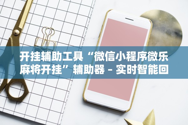 开挂辅助工具“微信小程序微乐麻将开挂	”辅助器 – 实时智能回复