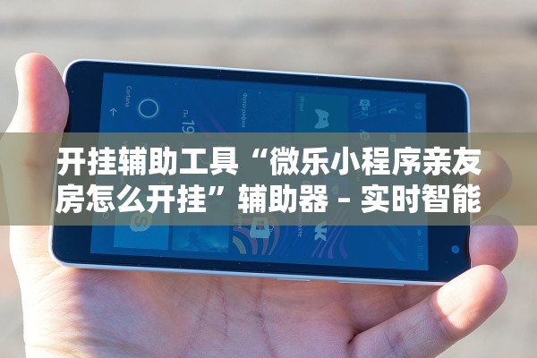 开挂辅助工具“微乐小程序亲友房怎么开挂”辅助器 – 实时智能回复