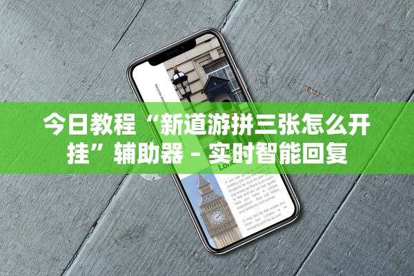 今日教程“新道游拼三张怎么开挂”辅助器 – 实时智能回复