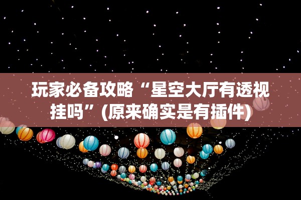 玩家必备攻略“星空大厅有透视挂吗”(原来确实是有插件)