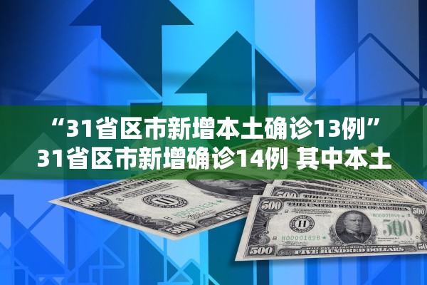 “31省区市新增本土确诊13例	” 31省区市新增确诊14例 其中本土9例？