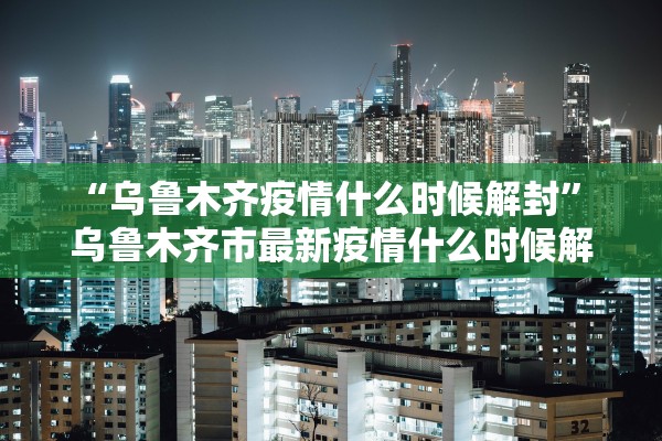 “乌鲁木齐疫情什么时候解封” 乌鲁木齐市最新疫情什么时候解除？