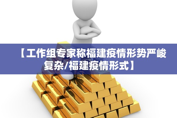 【工作组专家称福建疫情形势严峻复杂/福建疫情形式】