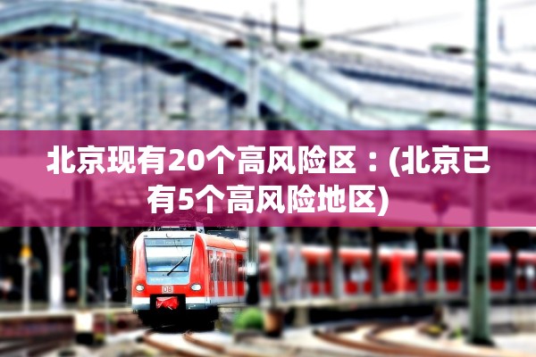 北京现有20个高风险区︰(北京已有5个高风险地区)