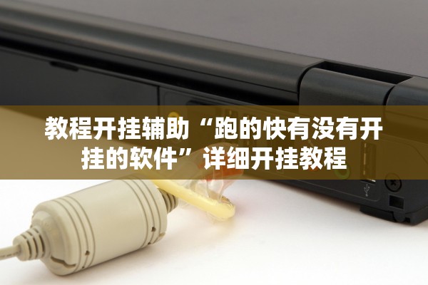 教程开挂辅助“跑的快有没有开挂的软件”详细开挂教程