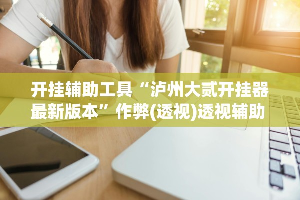 开挂辅助工具“泸州大贰开挂器最新版本	”作弊(透视)透视辅助 