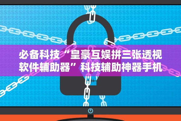 必备科技“皇豪互娱拼三张透视软件辅助器”科技辅助神器手机版教程