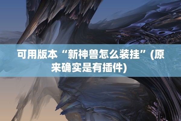 可用版本“新神兽怎么装挂”(原来确实是有插件) 