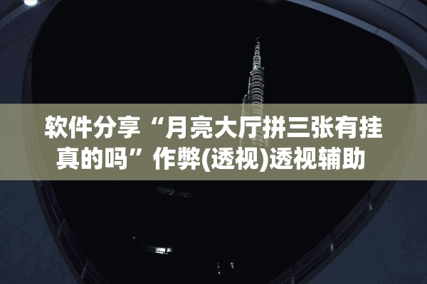 软件分享“月亮大厅拼三张有挂真的吗”作弊(透视)透视辅助 