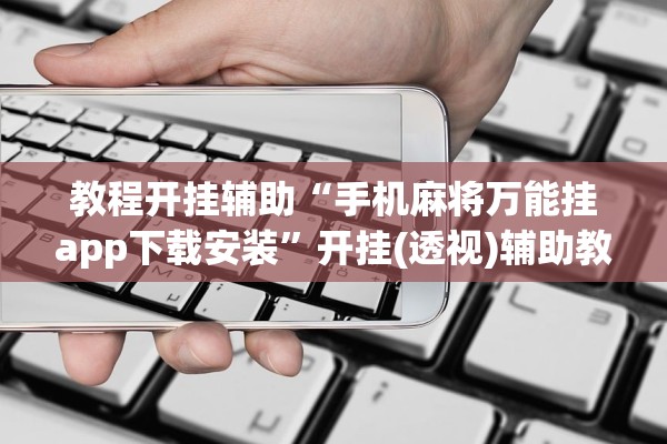 教程开挂辅助“手机麻将万能挂app下载安装”开挂(透视)辅助教程