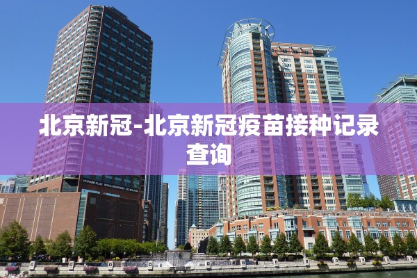 北京新冠-北京新冠疫苗接种记录查询