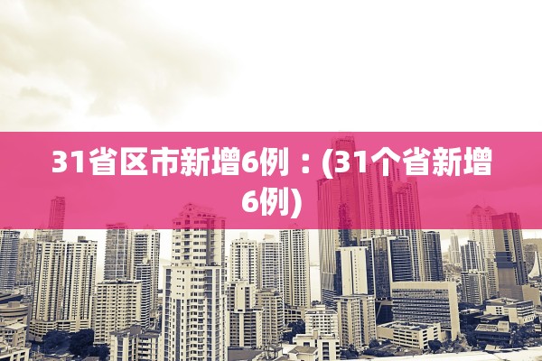 31省区市新增6例︰(31个省新增6例)