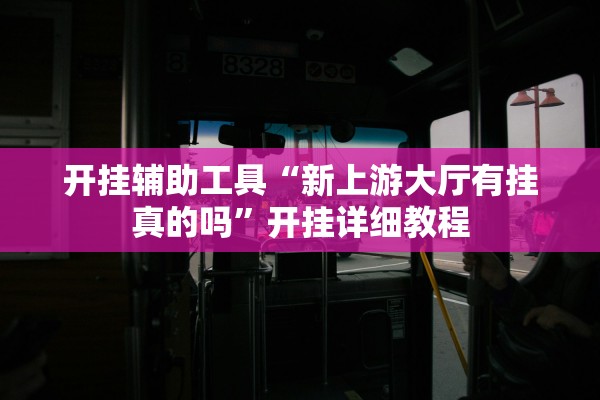开挂辅助工具“新上游大厅有挂真的吗”开挂详细教程