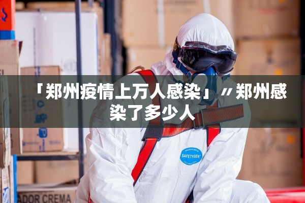 「郑州疫情上万人感染」〃郑州感染了多少人