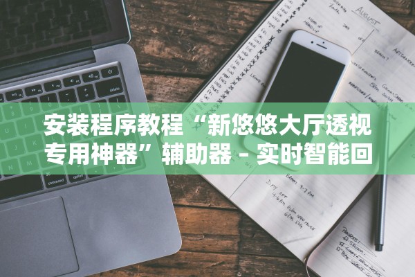 安装程序教程“新悠悠大厅透视专用神器”辅助器 – 实时智能回复