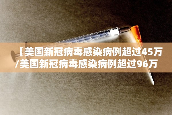 【美国新冠病毒感染病例超过45万/美国新冠病毒感染病例超过96万】
