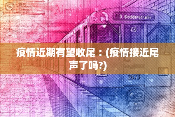 疫情近期有望收尾︰(疫情接近尾声了吗?)