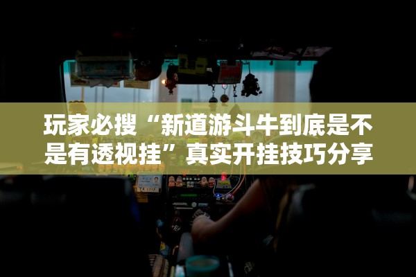玩家必搜“新道游斗牛到底是不是有透视挂”真实开挂技巧分享