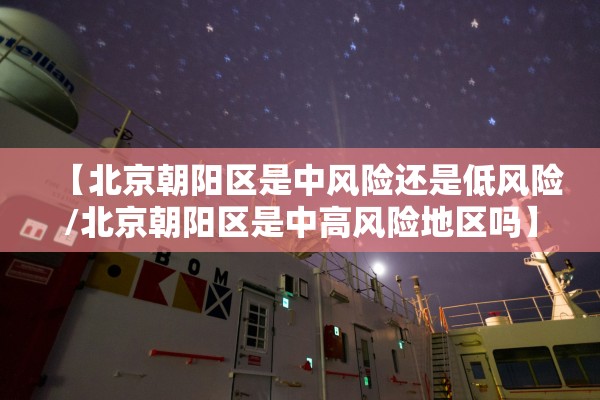 【北京朝阳区是中风险还是低风险/北京朝阳区是中高风险地区吗】