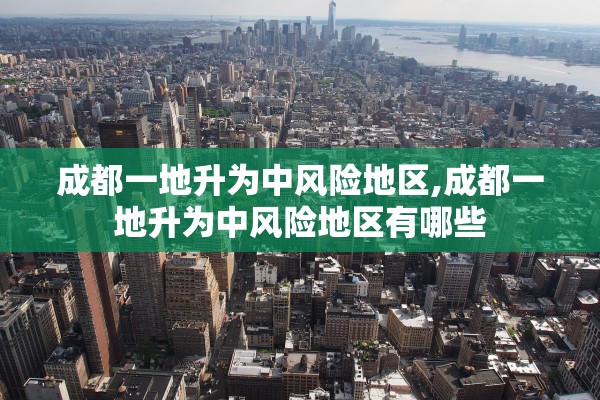 成都一地升为中风险地区,成都一地升为中风险地区有哪些