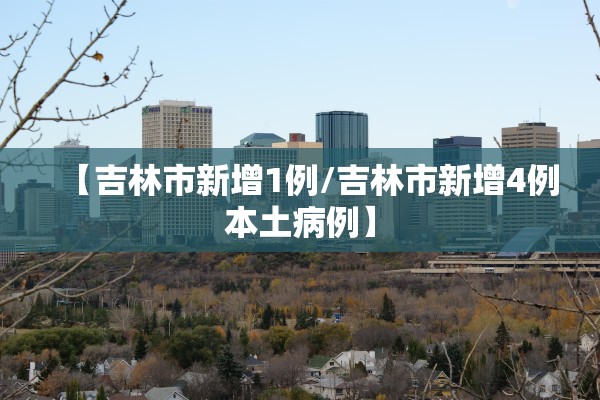 【吉林市新增1例/吉林市新增4例本土病例】