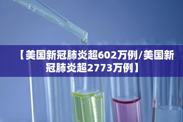 【美国新冠肺炎超602万例/美国新冠肺炎超2773万例】