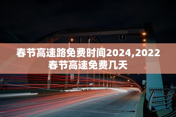 春节高速路免费时间2024,2022春节高速免费几天