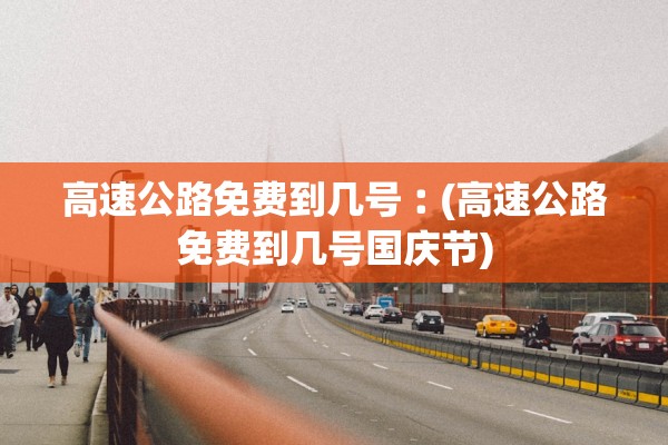 高速公路免费到几号︰(高速公路免费到几号国庆节)