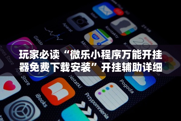 玩家必读“微乐小程序万能开挂器免费下载安装”开挂辅助详细步骤