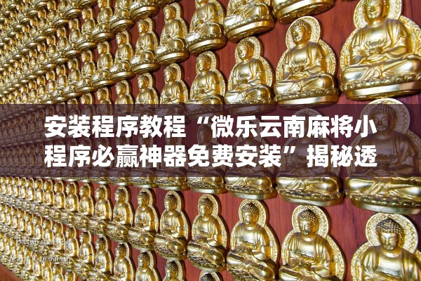 安装程序教程“微乐云南麻将小程序必赢神器免费安装”揭秘透视辅助万能挂用法