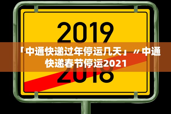 「中通快递过年停运几天」〃中通快递春节停运2021