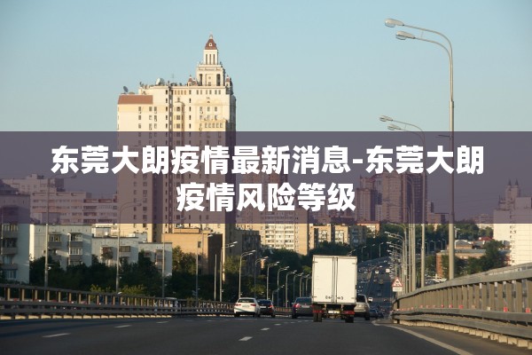 东莞大朗疫情最新消息-东莞大朗疫情风险等级