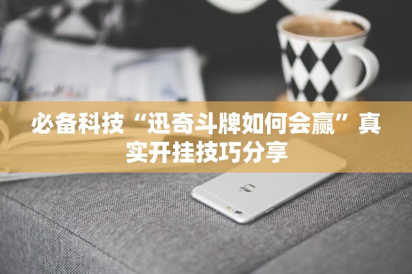 必备科技“迅奇斗牌如何会赢	”真实开挂技巧分享