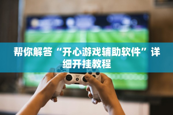 帮你解答“开心游戏辅助软件”详细开挂教程