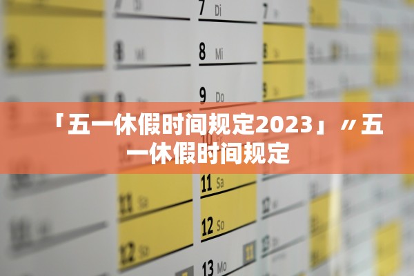 「五一休假时间规定2023」〃五一休假时间规定
