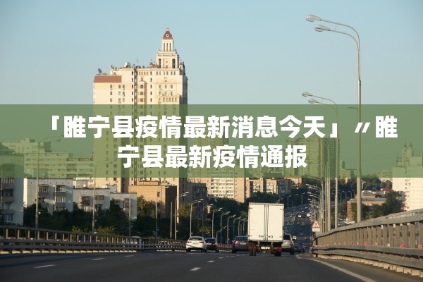 「睢宁县疫情最新消息今天」〃睢宁县最新疫情通报