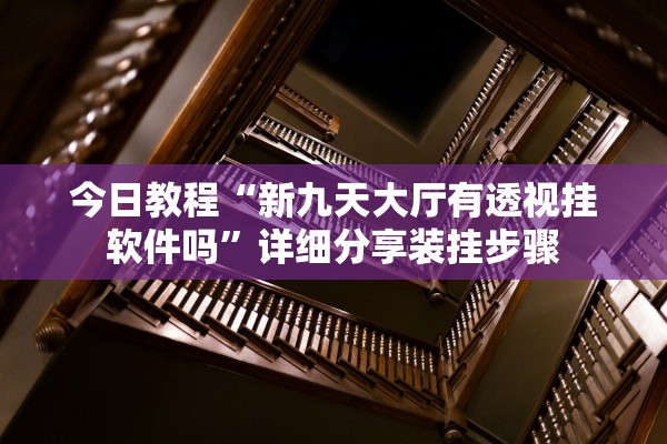 今日教程“新九天大厅有透视挂软件吗”详细分享装挂步骤