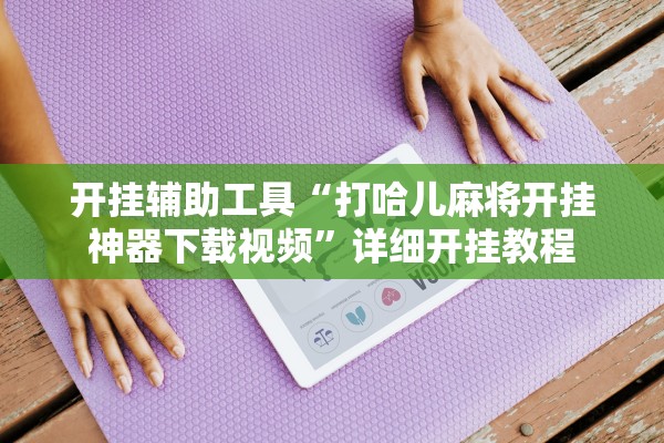 开挂辅助工具“打哈儿麻将开挂神器下载视频”详细开挂教程