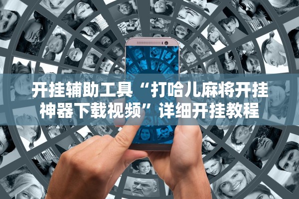 开挂辅助工具“打哈儿麻将开挂神器下载视频”详细开挂教程